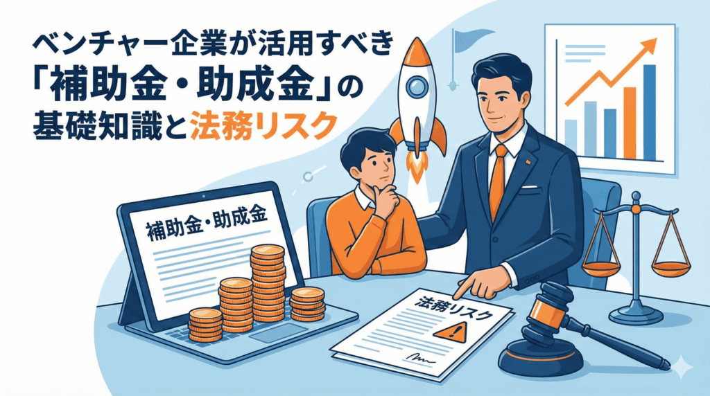 ベンチャー企業の補助金・助成金活用と法務リスクをテーマにしたアイキャッチ画像。専門家が起業家に、資金調達のメリット（コイン、ロケット）と法的リスク（「法務リスク」と書かれた書類、天秤、木槌）の両面を説明している様子が描かれている。